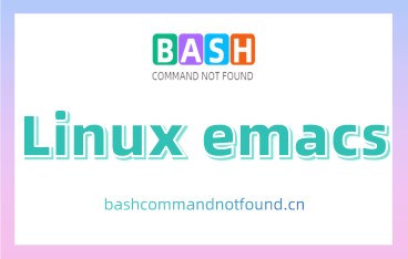 Linux emacs命令教程：如何使用emacs编辑器（附实例详解和注意事项）