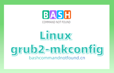 Linux grub2-mkconfig命令教程：如何生成和更新GRUB 2的配置文件（附实例详解和注意事项）