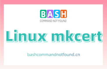 Linux mkcert命令教程：创建可信本地SSL/TLS证书（附案例详解和注意事项）