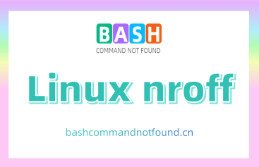 Linux nroff命令教程：如何用nroff格式化文本和man页面（附实例详解和注意事项）