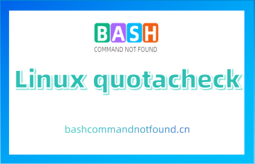 Linux quotacheck命令详解：如何扫描和修复配额文件（附实例教程和注意事项）