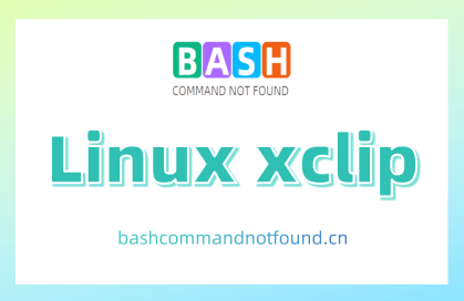 Linux xclip命令教程：高效的剪贴板管理（附实例详解和注意事项）