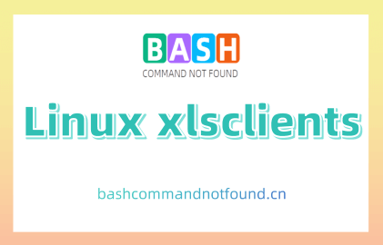 Linux xlsclients命令教程：管理X客户端列表（附案例详解和注意事项）